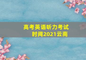 高考英语听力考试时间2021云南