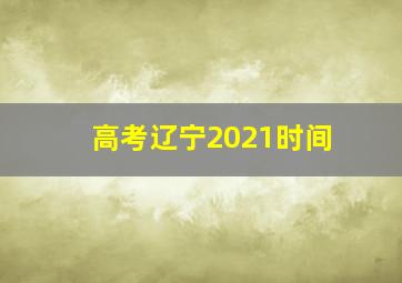 高考辽宁2021时间