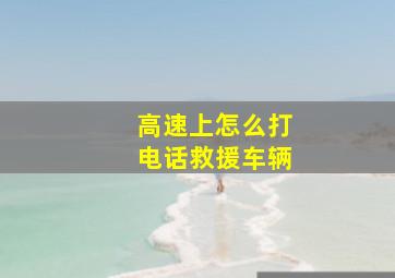 高速上怎么打电话救援车辆