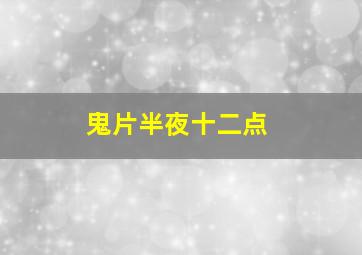 鬼片半夜十二点