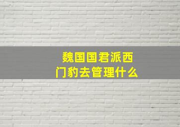 魏国国君派西门豹去管理什么