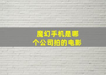 魔幻手机是哪个公司拍的电影