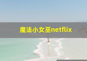 魔法小女巫netflix