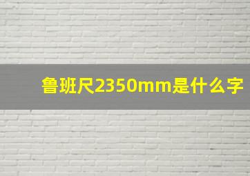 鲁班尺2350mm是什么字