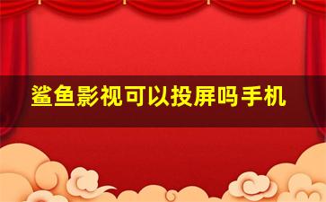 鲨鱼影视可以投屏吗手机