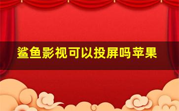 鲨鱼影视可以投屏吗苹果