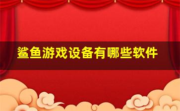 鲨鱼游戏设备有哪些软件