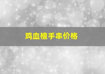 鸡血檀手串价格