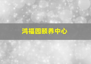 鸿福园颐养中心