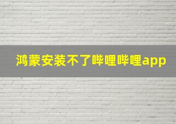 鸿蒙安装不了哔哩哔哩app