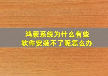 鸿蒙系统为什么有些软件安装不了呢怎么办