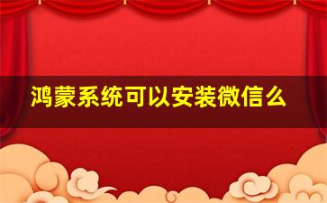 鸿蒙系统可以安装微信么