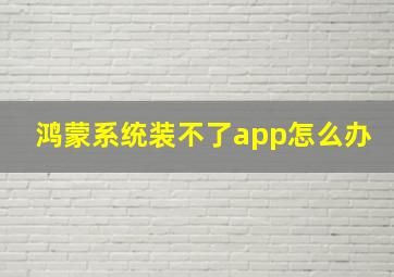 鸿蒙系统装不了app怎么办