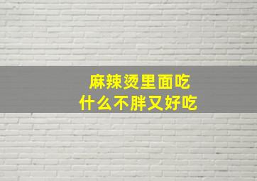 麻辣烫里面吃什么不胖又好吃