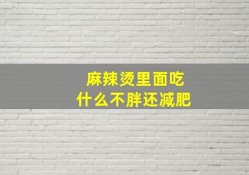 麻辣烫里面吃什么不胖还减肥