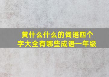 黄什么什么的词语四个字大全有哪些成语一年级