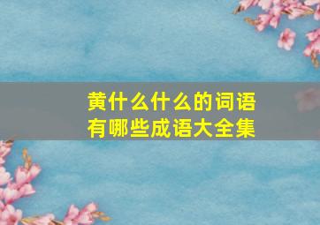 黄什么什么的词语有哪些成语大全集