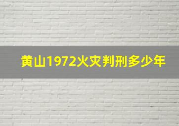 黄山1972火灾判刑多少年