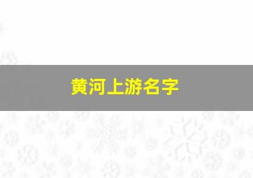 黄河上游名字