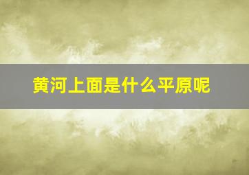 黄河上面是什么平原呢