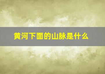 黄河下面的山脉是什么