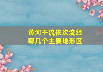 黄河干流依次流经哪几个主要地形区