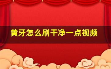 黄牙怎么刷干净一点视频