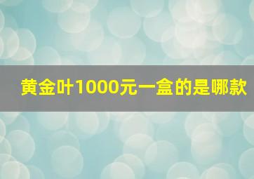 黄金叶1000元一盒的是哪款