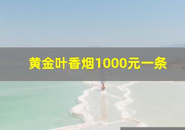 黄金叶香烟1000元一条