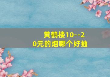 黄鹤楼10--20元的烟哪个好抽