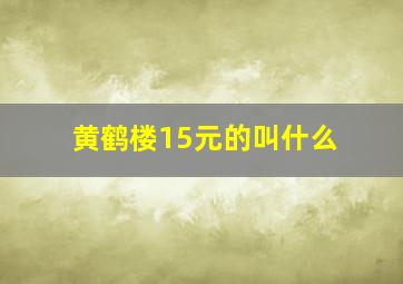 黄鹤楼15元的叫什么