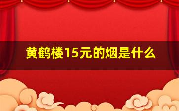 黄鹤楼15元的烟是什么