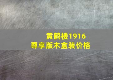 黄鹤楼1916尊享版木盒装价格