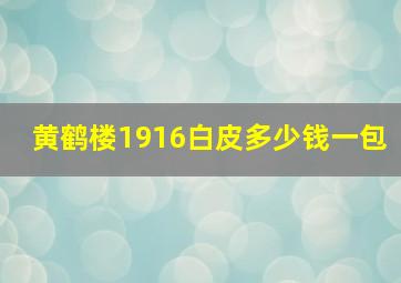 黄鹤楼1916白皮多少钱一包