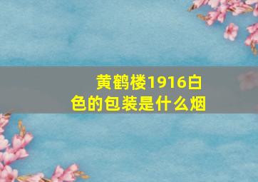 黄鹤楼1916白色的包装是什么烟