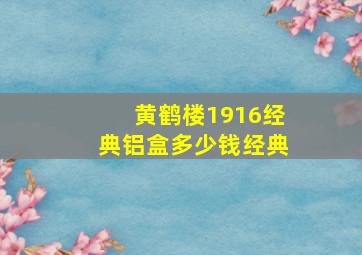 黄鹤楼1916经典铝盒多少钱经典