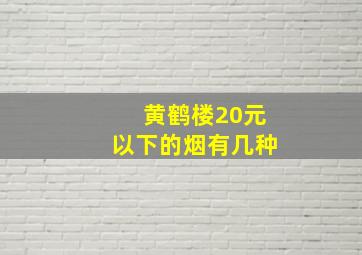 黄鹤楼20元以下的烟有几种