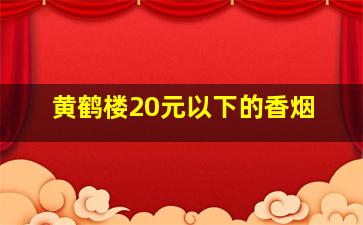 黄鹤楼20元以下的香烟