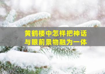 黄鹤楼中怎样把神话与眼前景物融为一体