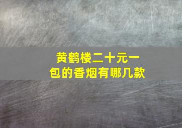 黄鹤楼二十元一包的香烟有哪几款