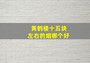 黄鹤楼十五块左右的烟哪个好