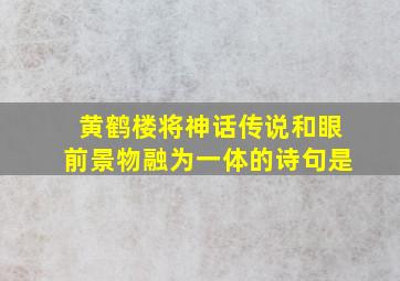 黄鹤楼将神话传说和眼前景物融为一体的诗句是