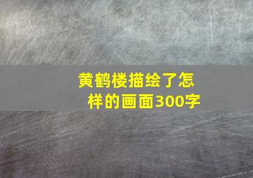 黄鹤楼描绘了怎样的画面300字