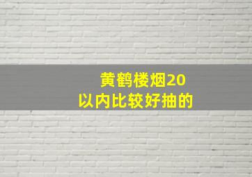 黄鹤楼烟20以内比较好抽的