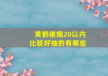 黄鹤楼烟20以内比较好抽的有哪些