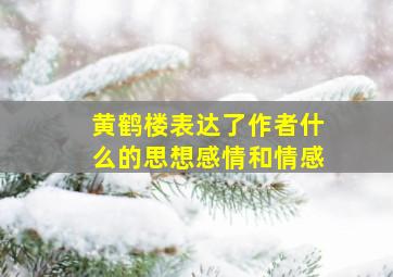 黄鹤楼表达了作者什么的思想感情和情感