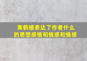 黄鹤楼表达了作者什么的思想感情和情感和情感