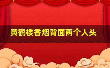 黄鹤楼香烟背面两个人头