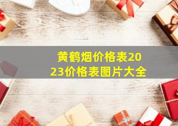 黄鹤烟价格表2023价格表图片大全