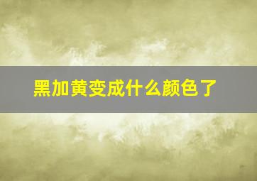 黑加黄变成什么颜色了